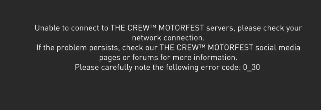 How To Fix Unable To Connect To THE CREW MOTORFEST Servers Please Check Your Network Connection Error Code 0_30 1 Crew Motorfest for Unable to connect to THE CREW™ MOTORFEST servers please check your network connection error code 0 30