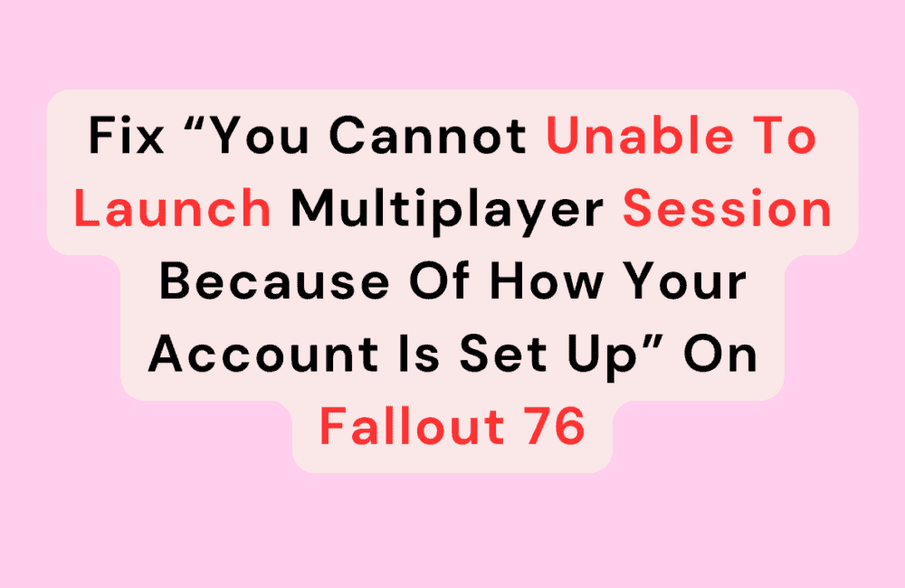 Fix “You Cannot Unable To Launch Multiplayer Session Because Of How Your Account Is Set Up” On Fallout 76