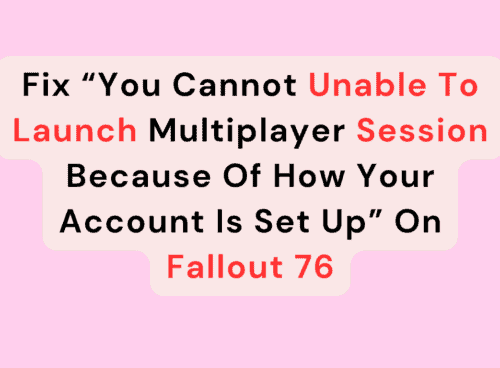 Fix “You Cannot Unable To Launch Multiplayer Session Because Of How Your Account Is Set Up” On Fallout 76