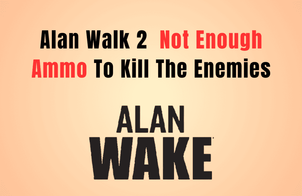 How To Fix Alan Wake 2 Not Enough Ammo To Kill The Enemies