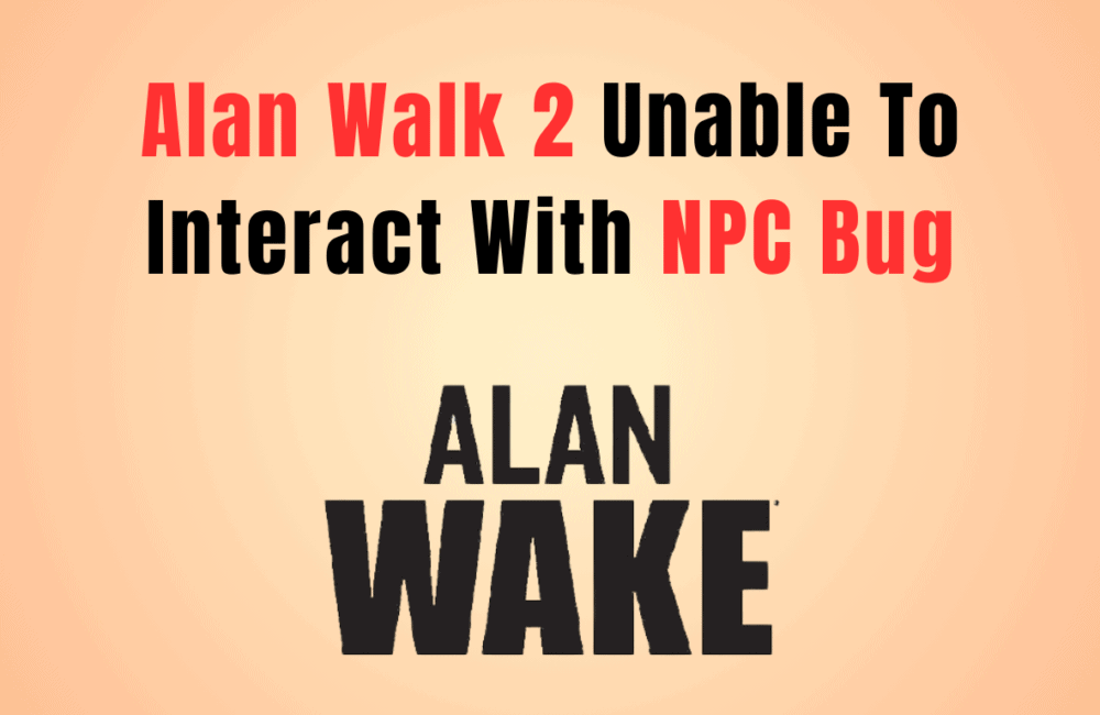 How To Fix Alan Wake 2 Unable To Interact With NPC Bug