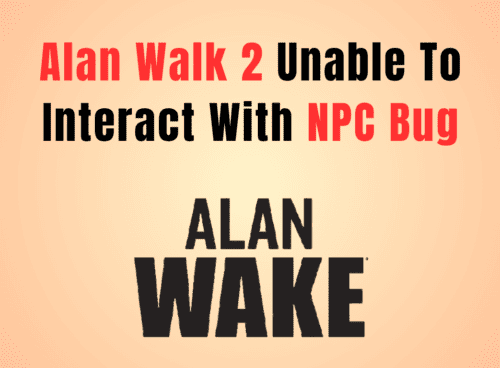 How To Fix Alan Wake 2 Unable To Interact With NPC Bug
