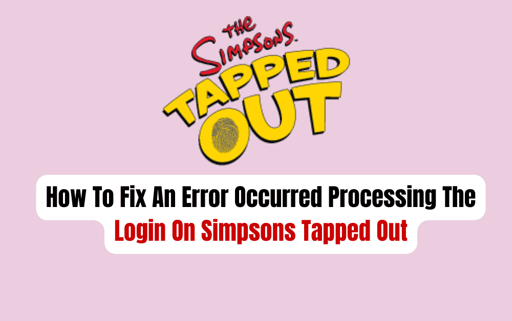 How To Fix An Error Occurred Processing The Login On Simpsons Tapped Out