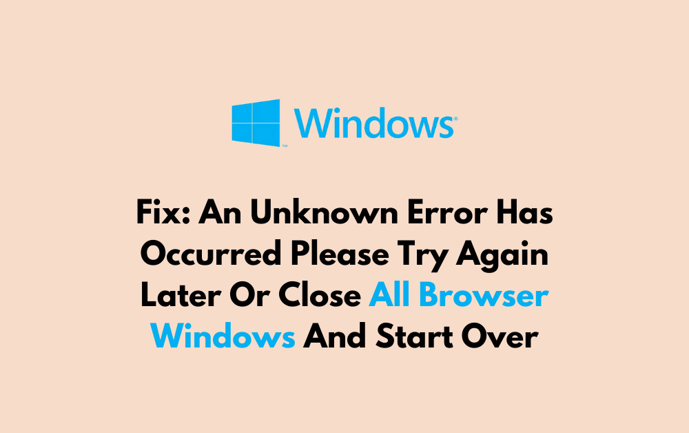 How To Fix An Unknown Error Has Occurred Please Try Again Later Or Close All Browser Windows And Start Over 1