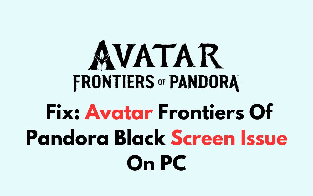 How To Fix Avatar Frontiers Of Pandora Black Screen Issue On PC