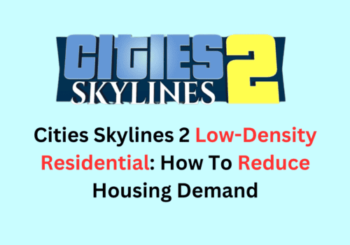 How To Fix Cities Skylines 2 Low-Density Residential: How To Reduce Housing Demand