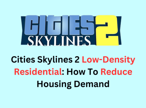 How To Fix Cities Skylines 2 Low-Density Residential: How To Reduce Housing Demand