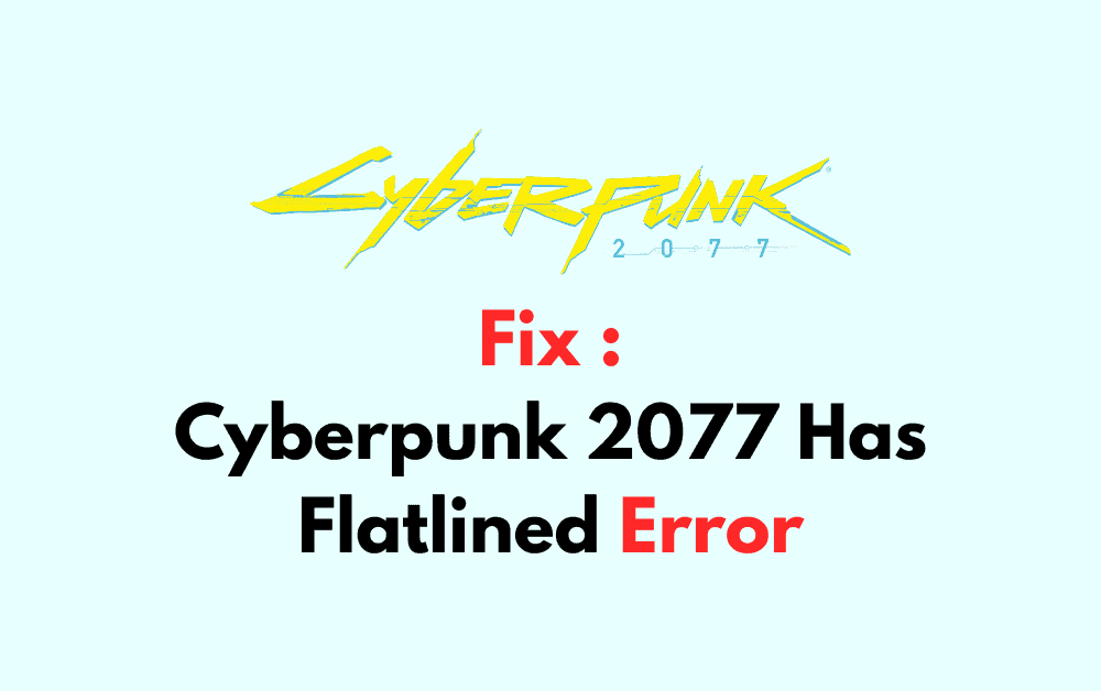 How To Fix Cyberpunk 2077 Has Flatlined Error