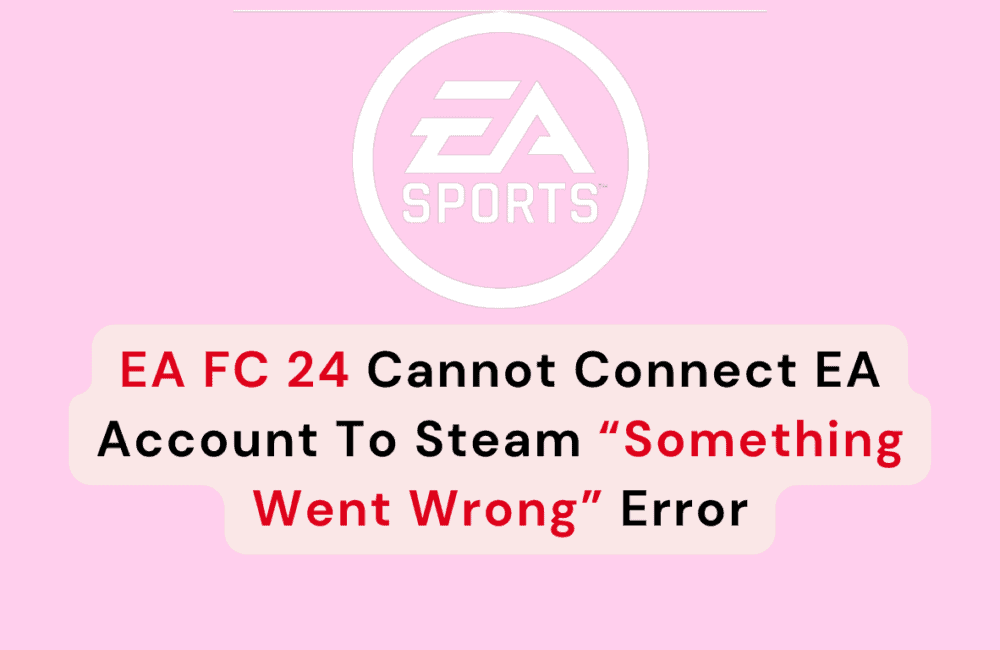 How To Fix EA FC 24 Cannot Connect EA Account To Steam “Something Went Wrong” Error