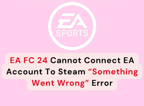 How To Fix EA FC 24 Cannot Connect EA Account To Steam “Something Went Wrong” Error
