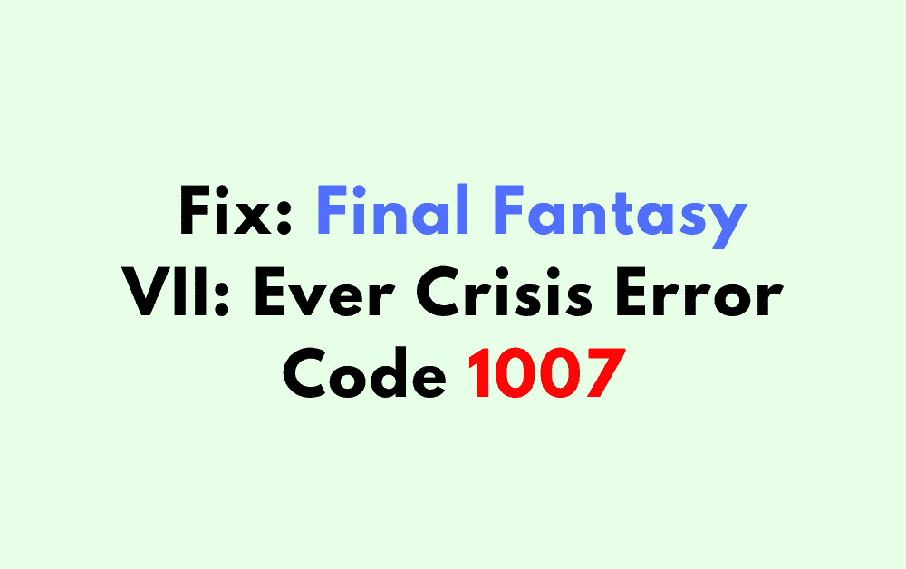 How To Fix Final Fantasy VII Ever Crisis Error Code 1007