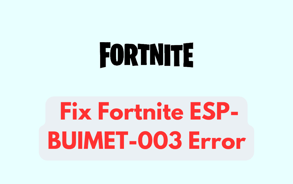 How to Fix ESP-Buimet-003 Error in Fortnite