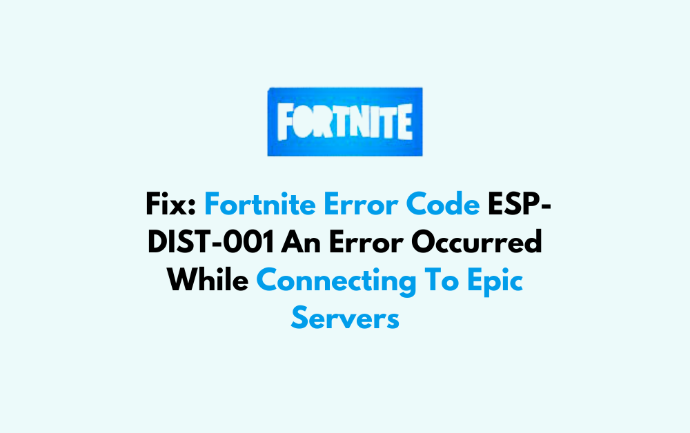 How To Fix Fortnite Error Code ESP DIST 001 An Error Occurred While Connecting To Epic Servers 1