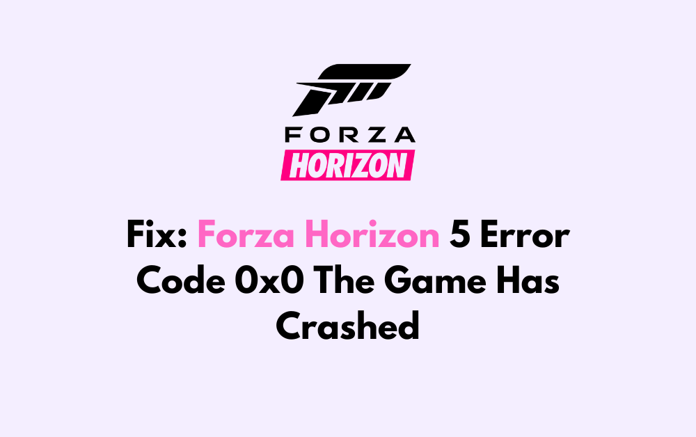 How To Fix Forza Horizon 5 Error Code 0x0 The Game Has Crashed