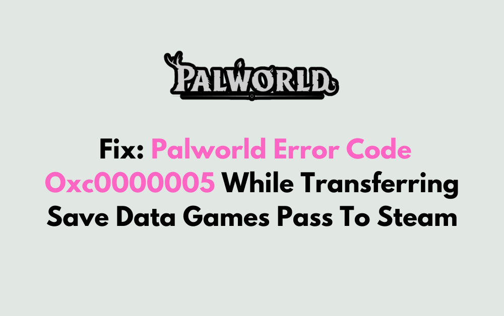 How To Fix Palworld Error Code Oxc0000005 While Transferring Save Data Games Pass To Steam