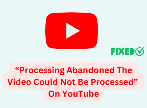 How To Fix “Processing Abandoned The Video Could Not Be Processed” On YouTube