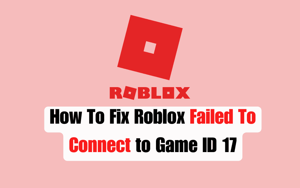 How To Fix Roblox Failed To Connect to Game ID 17