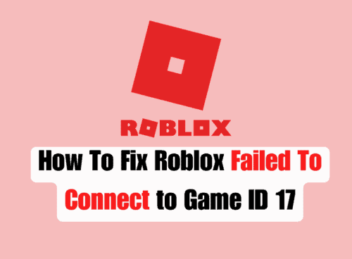 How To Fix Roblox Failed To Connect to Game ID 17