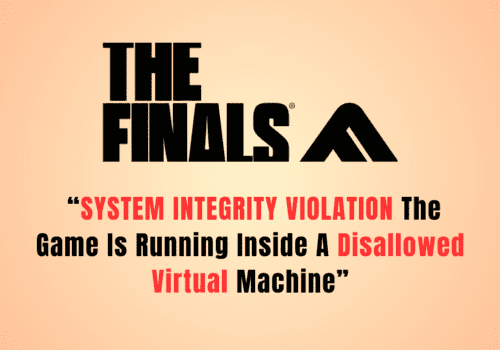 How To Fix “SYSTEM INTEGRITY VIOLATION The Game Is Running Inside A Disallowed Virtual Machine” In The Finals