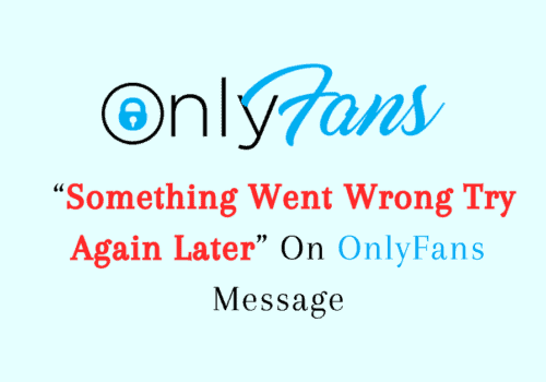 How To Fix “Something Went Wrong Try Again Later” On OnlyFans Message