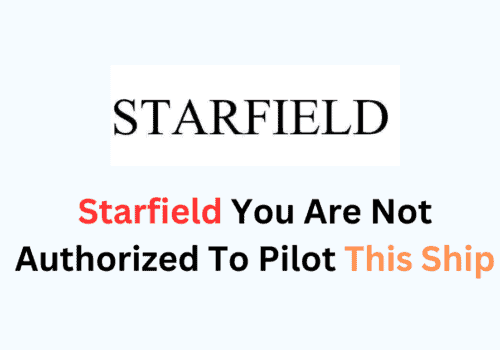 How To Fix Starfield You Are Not Authorized To Pilot This Ship
