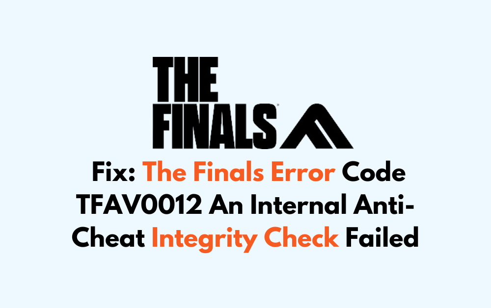 How To Fix The Finals Error Code TFAV0012 An Internal Anti Cheat Integrity Check Failed