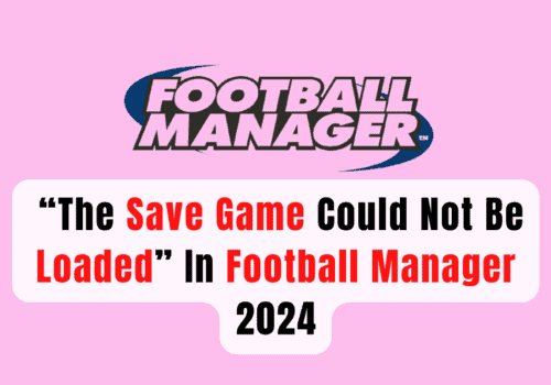 How To Fix “The Save Game Could Not Be Loaded” In Football Manager 2024