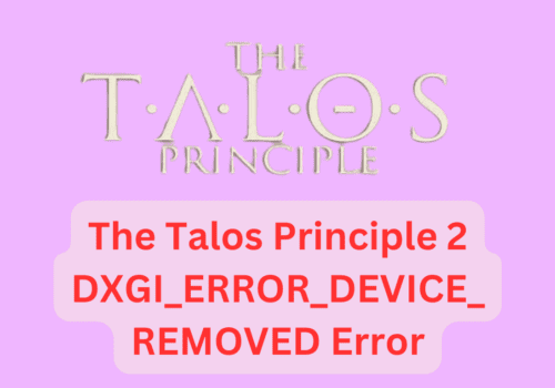 How To Fix The Talos Principle 2 DXGI_ERROR_DEVICE_REMOVED Error