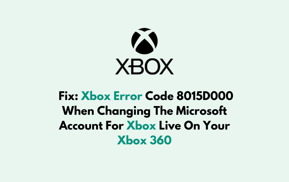 How To Fix Xbox Error Code 8015D000 When Changing The Microsoft Account For Xbox Live On Your Xbox 360