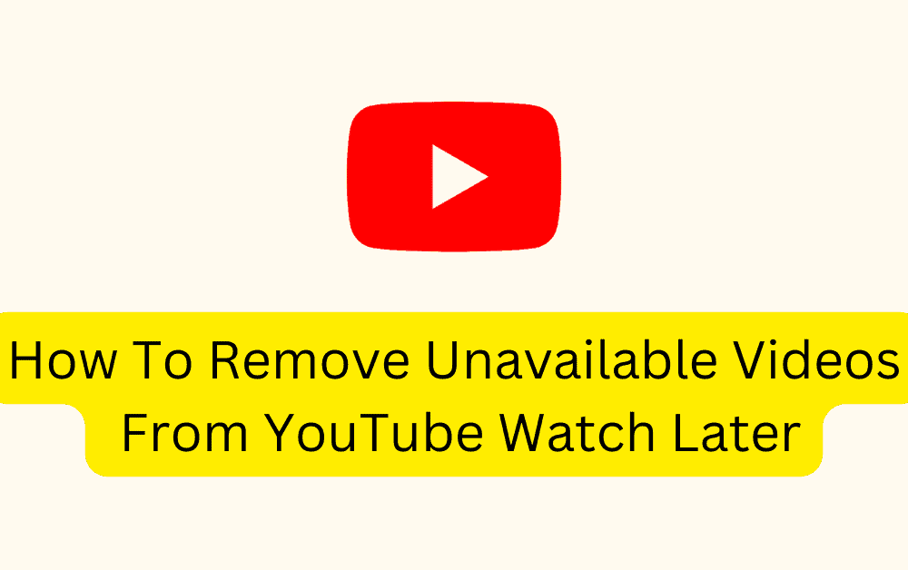 How To Remove Unavailable Videos From YouTube Watch Later