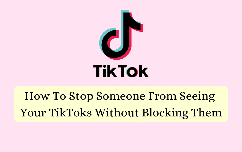 How To Stop Someone From Seeing Your TikToks Without Blocking Them