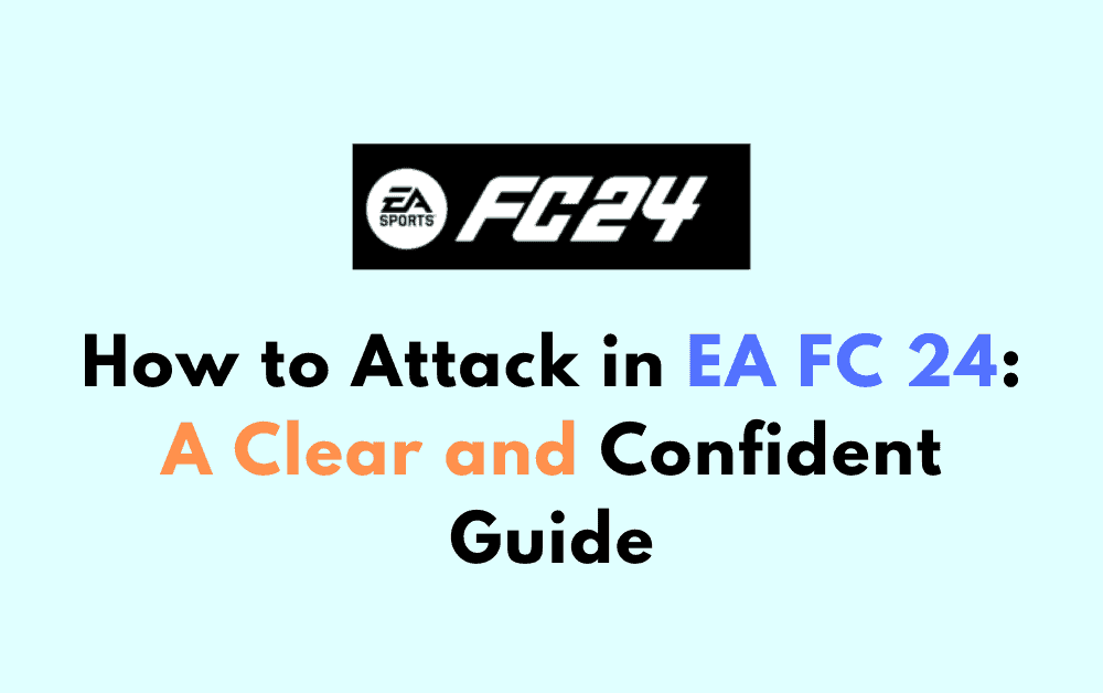 How to Attack in EA FC 24 A Clear and Confident Guide
