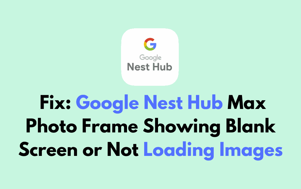 How to Fix Google Nest Hub Max Photo Frame Showing Blank Screen or Not Loading Images