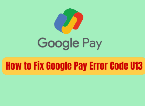 How to Fix Google Pay Error Code U13