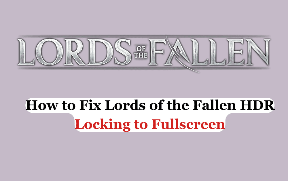 How to Fix Lords of the Fallen HDR Locking to Fullscreen