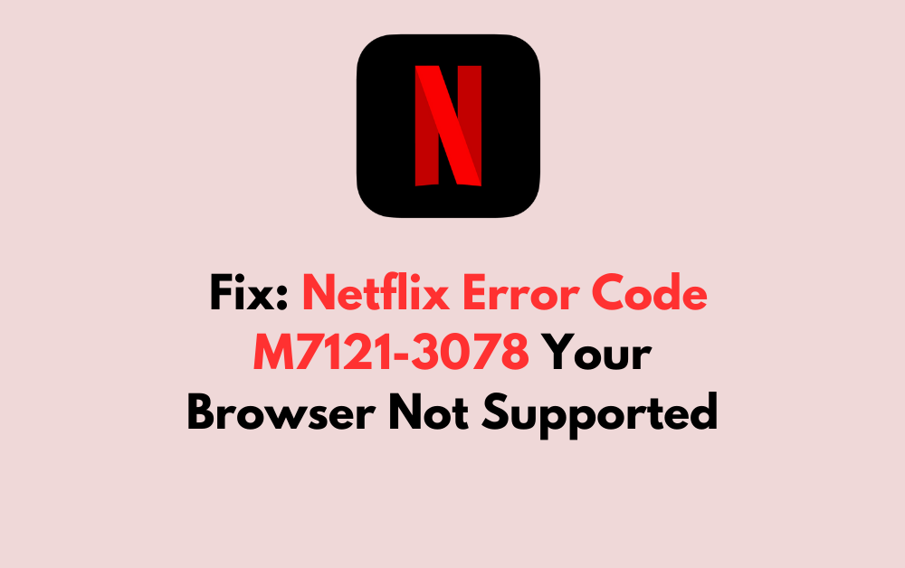 How to Fix Netflix Error Code M7121 3078 Your Browser Not Supported