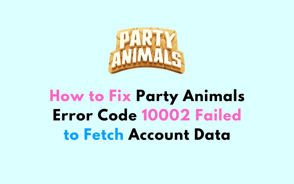 How to Fix Party Animals Error Code 10002 Failed to Fetch Account Data