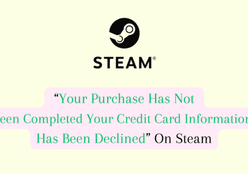 How to Fix “Your Purchase Has Not Been Completed Your Credit Card Information Has Been Declined” On Steam