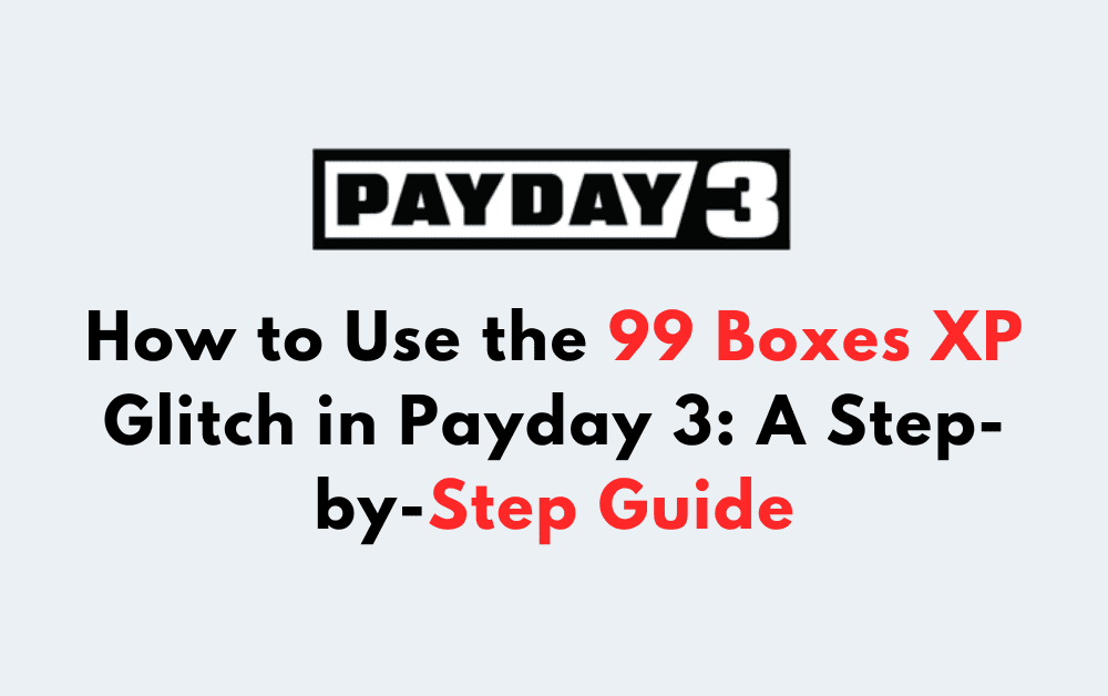 How to Use the 99 Boxes XP Glitch in Payday 3 A Step by Step Guide