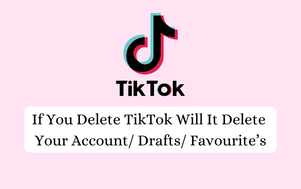 If You Delete TikTok Will It Delete Your Account/ Drafts/ Favourite’s