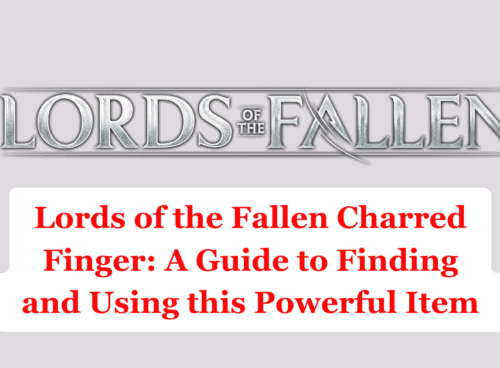 Lords of the Fallen Charred Finger A Guide to Finding and Using this Powerful Item