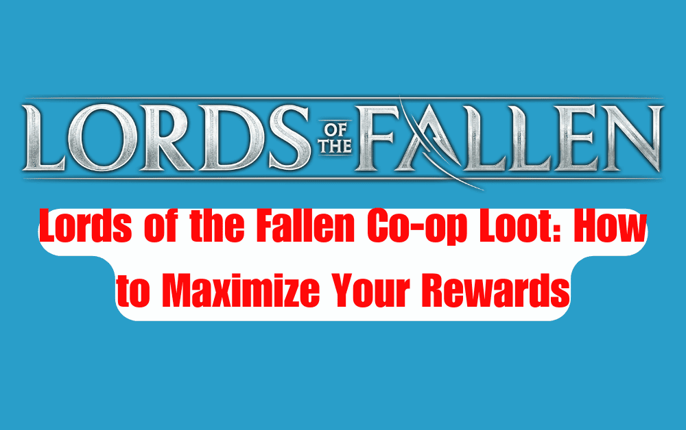 Lords of the Fallen Co op Loot How to Maximize Your Rewards