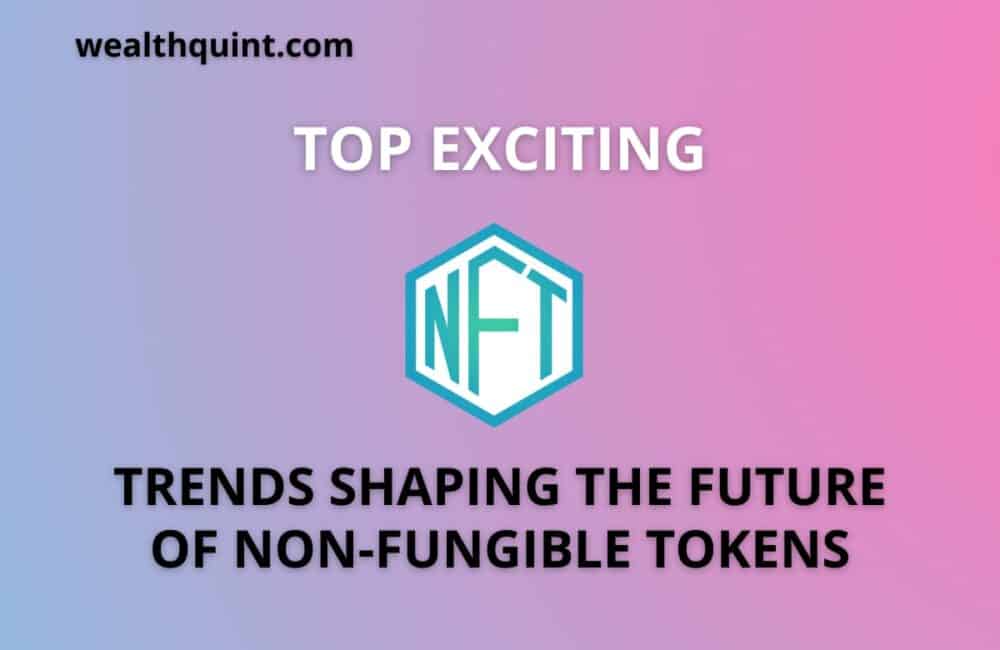 Top exciting trends shaping the future if non fungible tokens