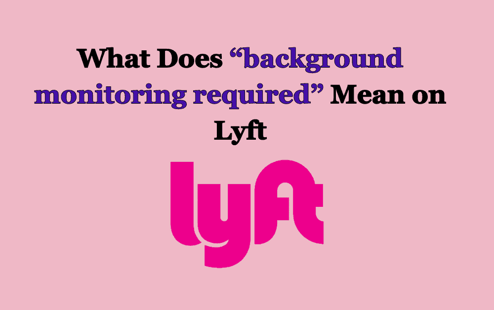 What Does background monitoring required Mean on Lyft