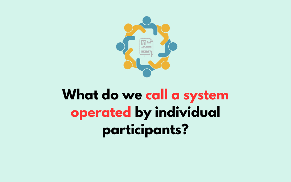 What do we call a system operated by individual participants