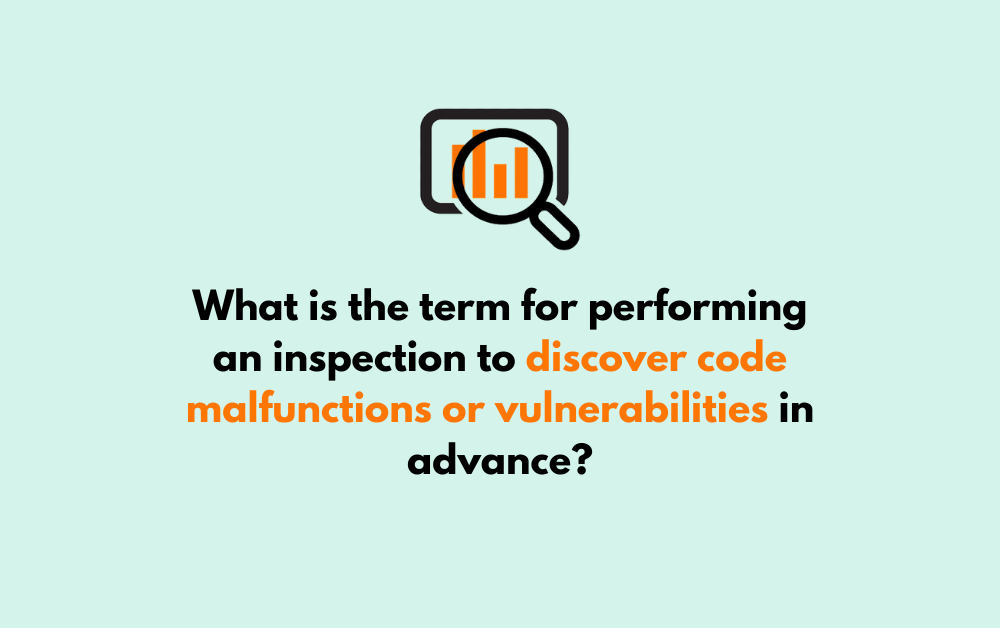 What is the term for performing an inspection to discover code malfunctions or vulnerabilities in advance