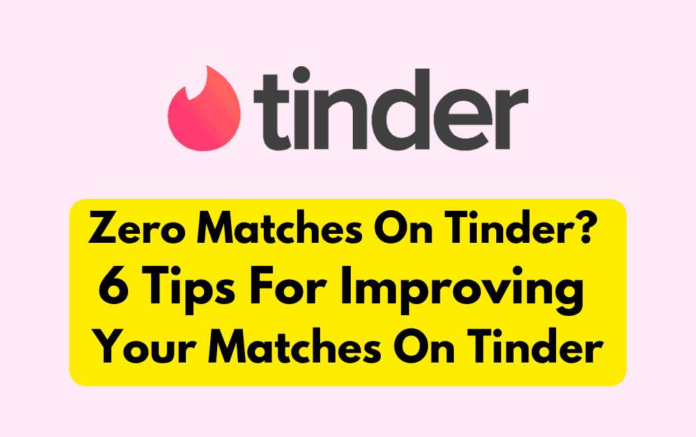 Zero Matches On Tinder? 6 Tips For Improving Your Matches On Tinder