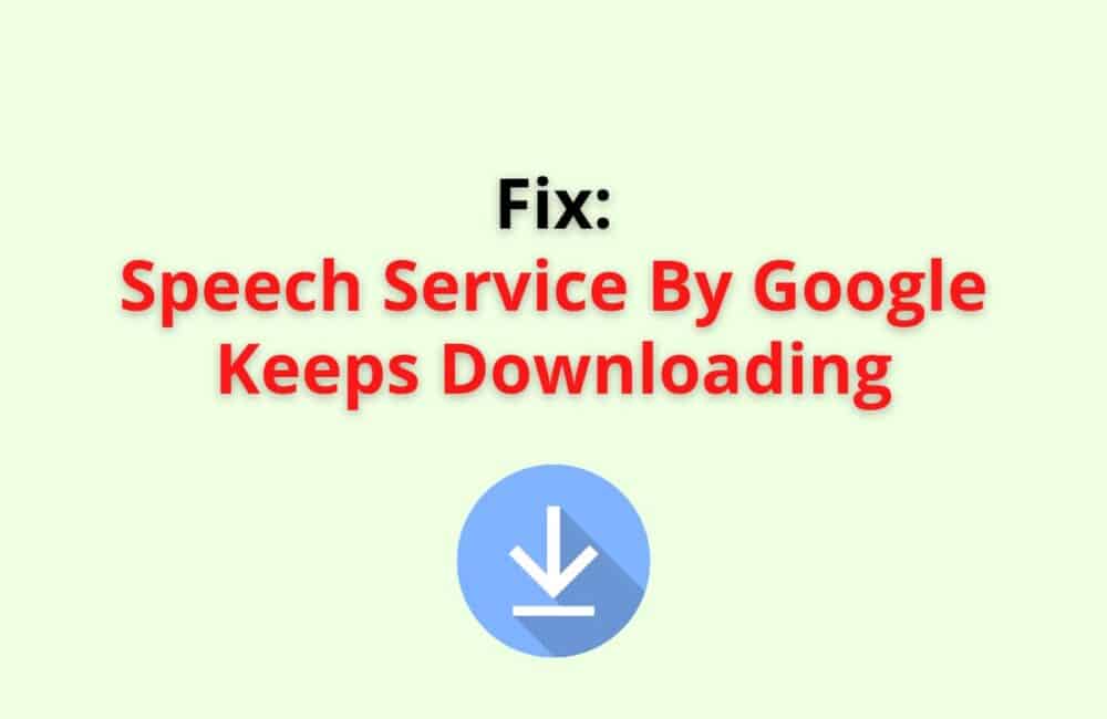 speech service by googlr keeps downloading